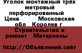 Уголок монтажный трёх метровый(перфорированный) › Цена ­ 300 - Московская обл., Королев г. Строительство и ремонт » Материалы   